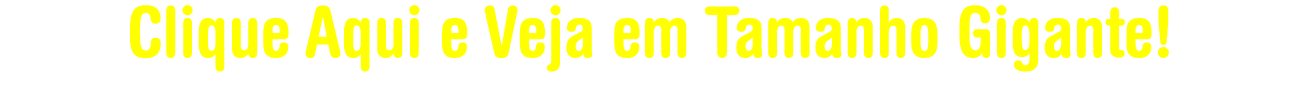 Clique aqui e veja em tamanho gigante!